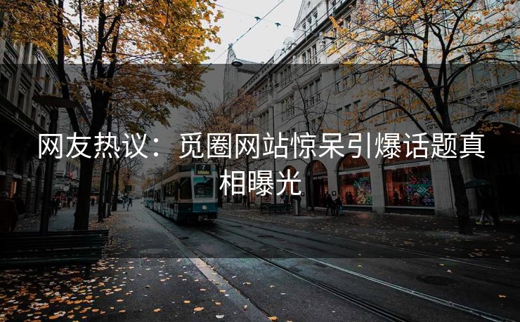 网友热议：觅圈网站惊呆引爆话题真相曝光