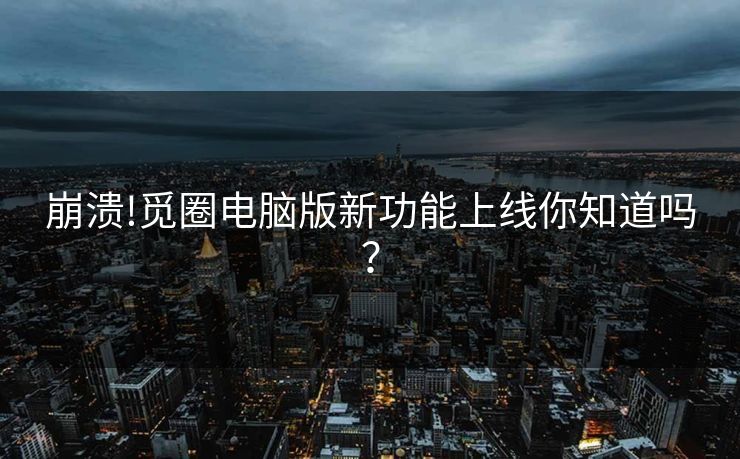 崩溃!觅圈电脑版新功能上线你知道吗？