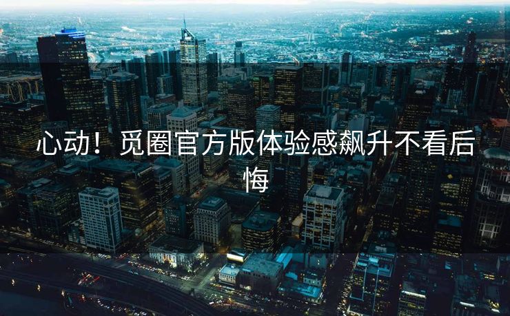 心动！觅圈官方版体验感飙升不看后悔