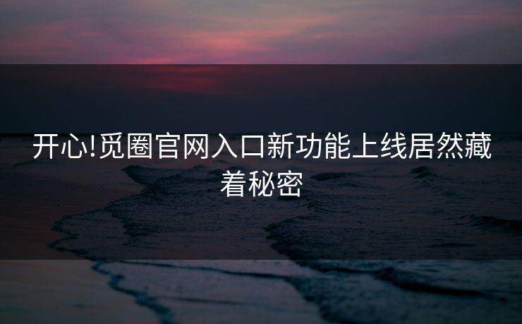 开心!觅圈官网入口新功能上线居然藏着秘密