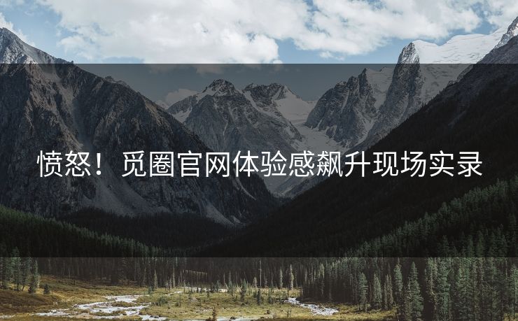 愤怒！觅圈官网体验感飙升现场实录