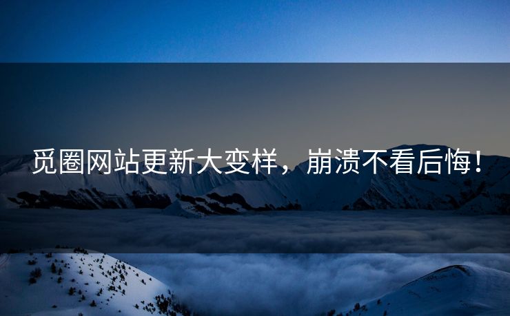 觅圈网站更新大变样，崩溃不看后悔！