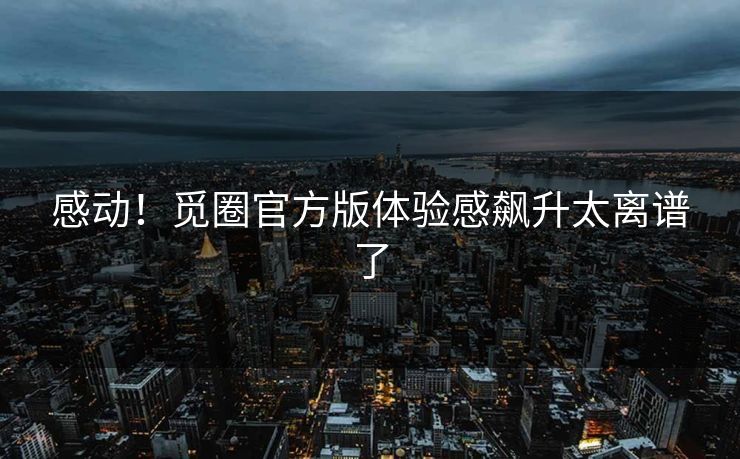 感动！觅圈官方版体验感飙升太离谱了
