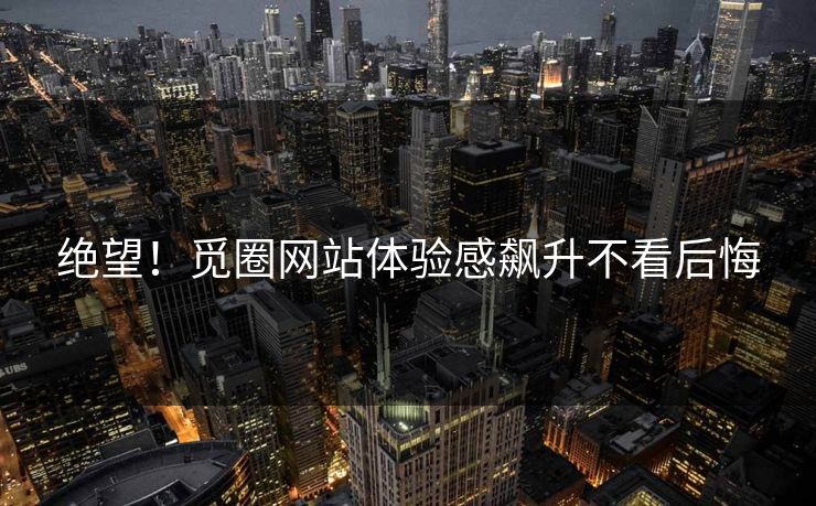 绝望！觅圈网站体验感飙升不看后悔