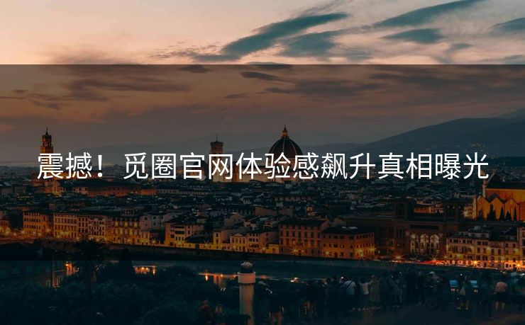 震撼！觅圈官网体验感飙升真相曝光