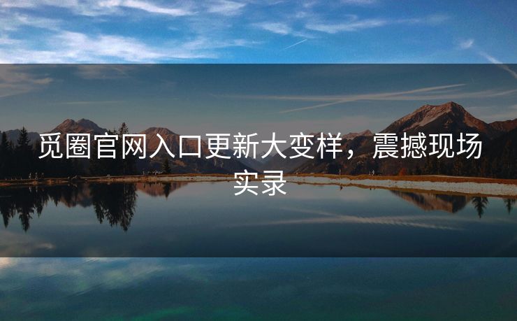 觅圈官网入口更新大变样，震撼现场实录