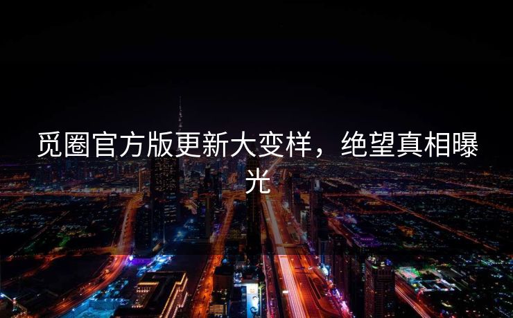觅圈官方版更新大变样，绝望真相曝光
