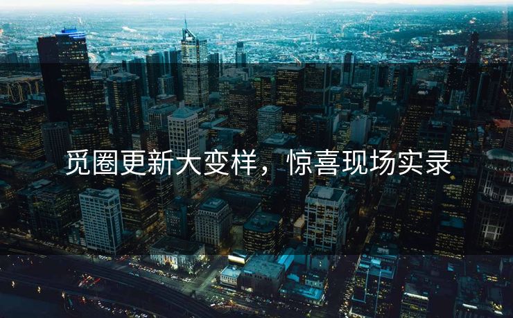 觅圈更新大变样，惊喜现场实录