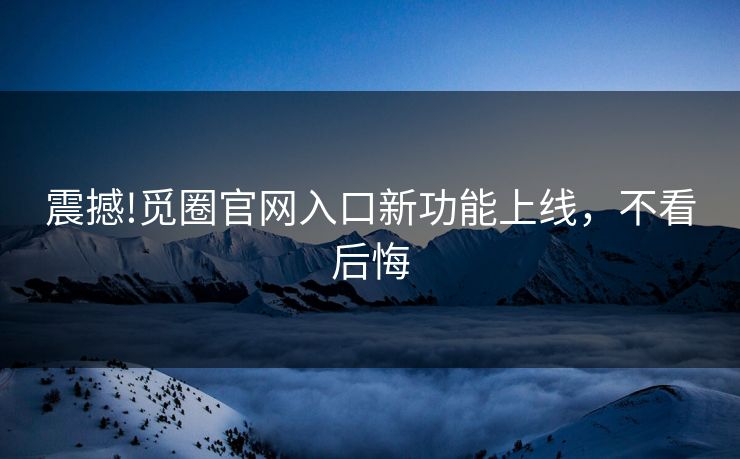 震撼!觅圈官网入口新功能上线，不看后悔