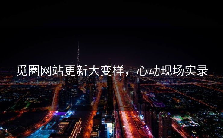 觅圈网站更新大变样，心动现场实录