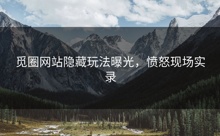 觅圈网站隐藏玩法曝光，愤怒现场实录