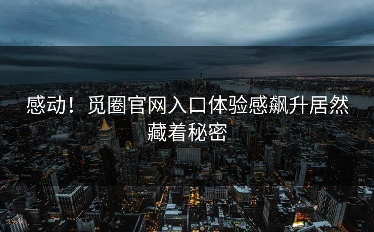 感动！觅圈官网入口体验感飙升居然藏着秘密