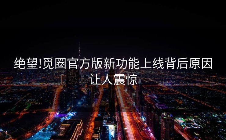 绝望!觅圈官方版新功能上线背后原因让人震惊