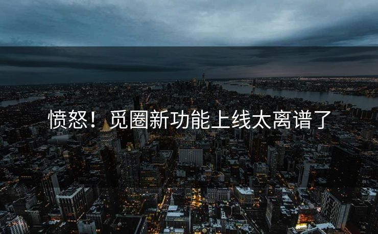 愤怒！觅圈新功能上线太离谱了
