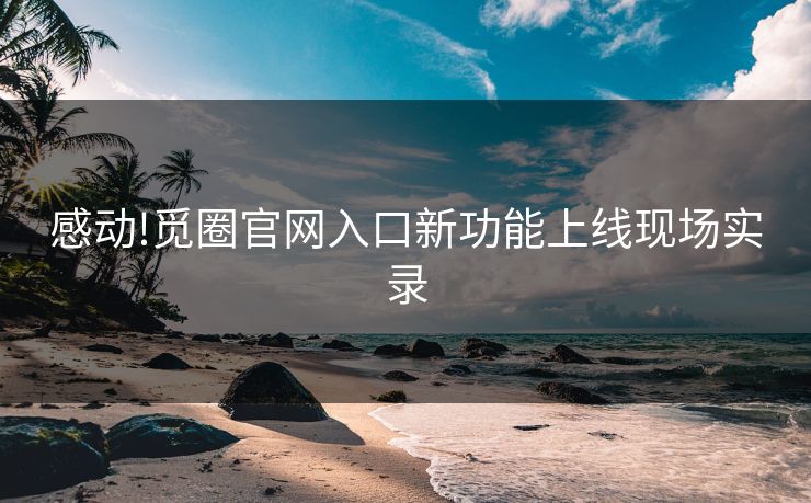 感动!觅圈官网入口新功能上线现场实录