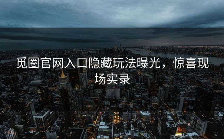 觅圈官网入口隐藏玩法曝光，惊喜现场实录
