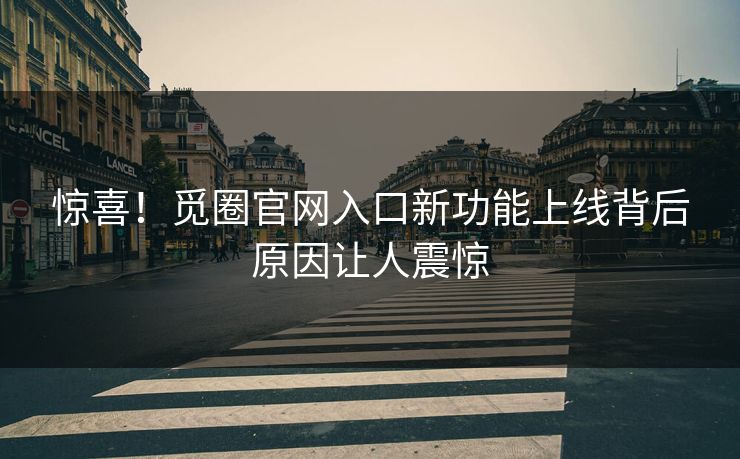 惊喜！觅圈官网入口新功能上线背后原因让人震惊