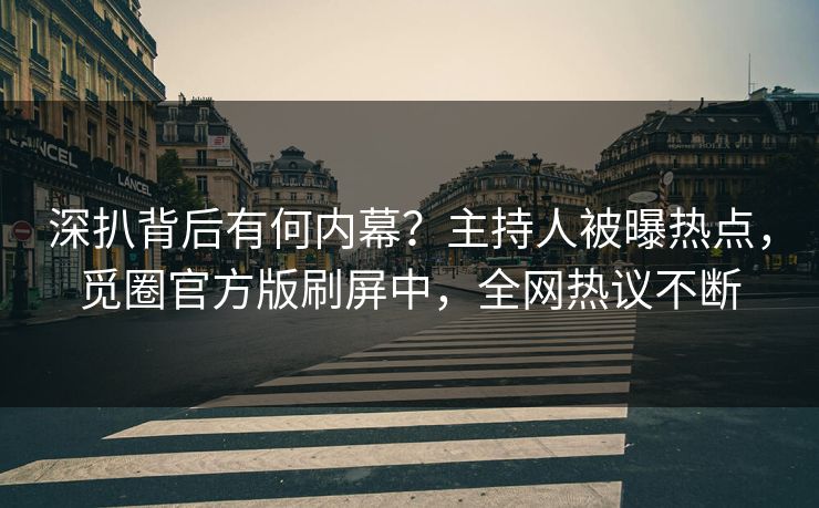 深扒背后有何内幕？主持人被曝热点，觅圈官方版刷屏中，全网热议不断