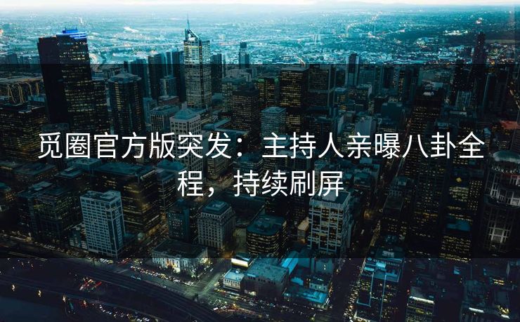 觅圈官方版突发：主持人亲曝八卦全程，持续刷屏