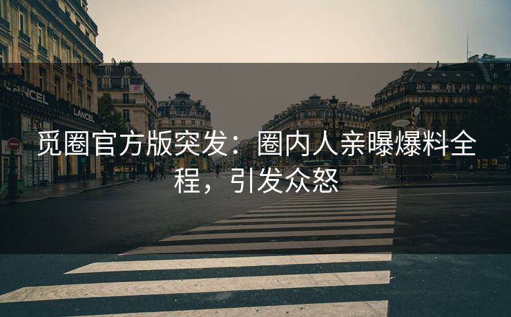 觅圈官方版突发：圈内人亲曝爆料全程，引发众怒