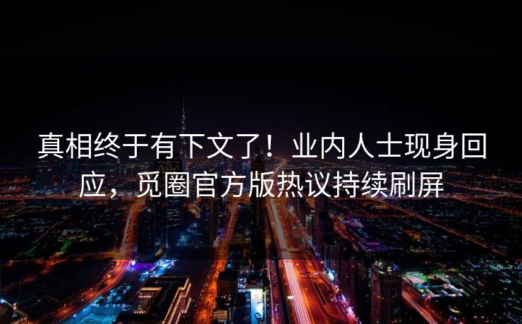 真相终于有下文了！业内人士现身回应，觅圈官方版热议持续刷屏