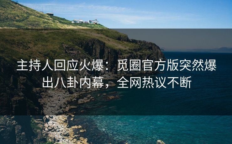 主持人回应火爆：觅圈官方版突然爆出八卦内幕，全网热议不断