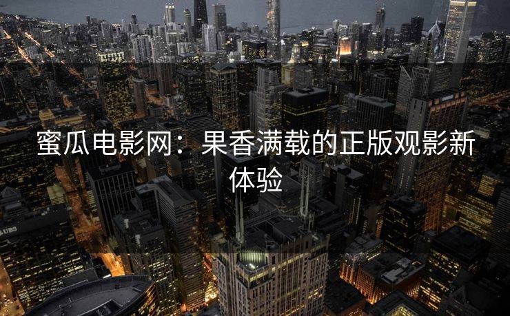 蜜瓜电影网：果香满载的正版观影新体验