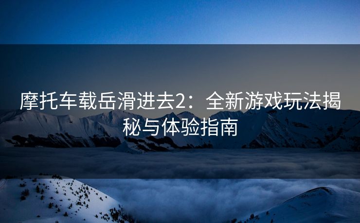 摩托车载岳滑进去2：全新游戏玩法揭秘与体验指南