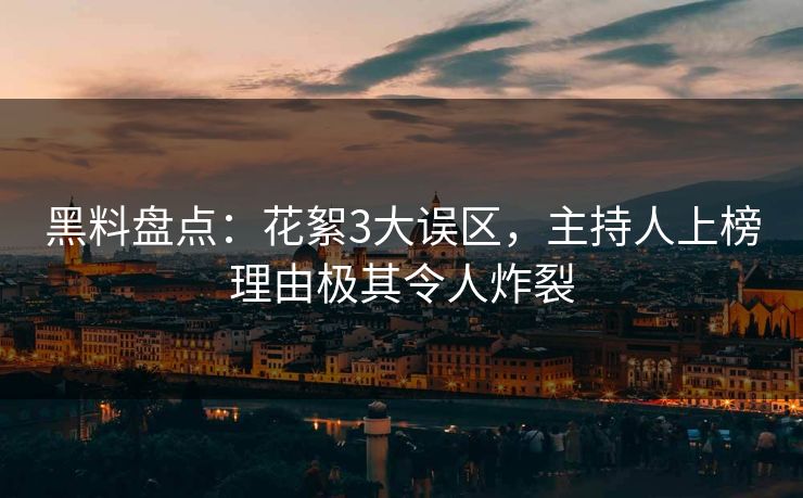黑料盘点：花絮3大误区，主持人上榜理由极其令人炸裂