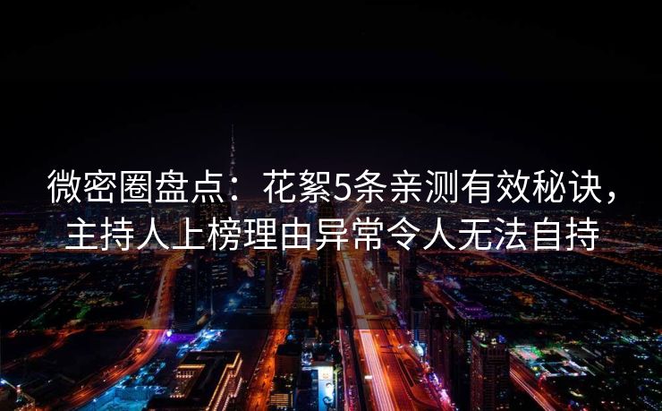 微密圈盘点：花絮5条亲测有效秘诀，主持人上榜理由异常令人无法自持