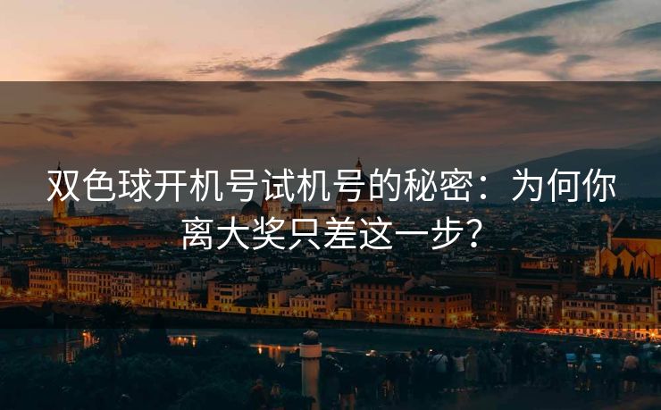 双色球开机号试机号的秘密：为何你离大奖只差这一步？