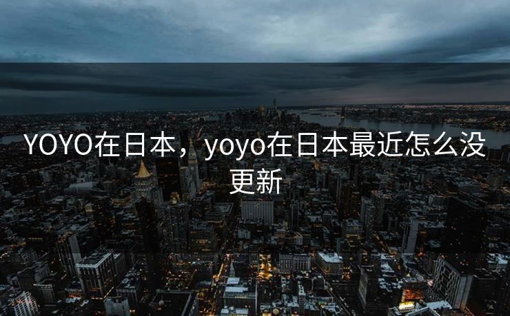 YOYO在日本,yoyo在日本最近怎么没更新 YOYO在日本,yoyo在日本最近怎么没更新