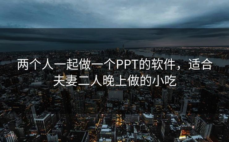 两个人一起做一个PPT的软件，适合夫妻二人晚上做的小吃