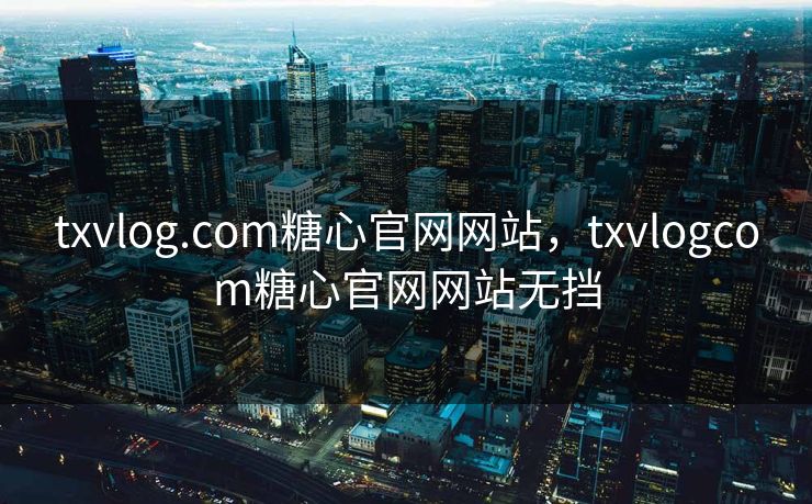 txvlog.com糖心官网网站，txvlogcom糖心官网网站无挡