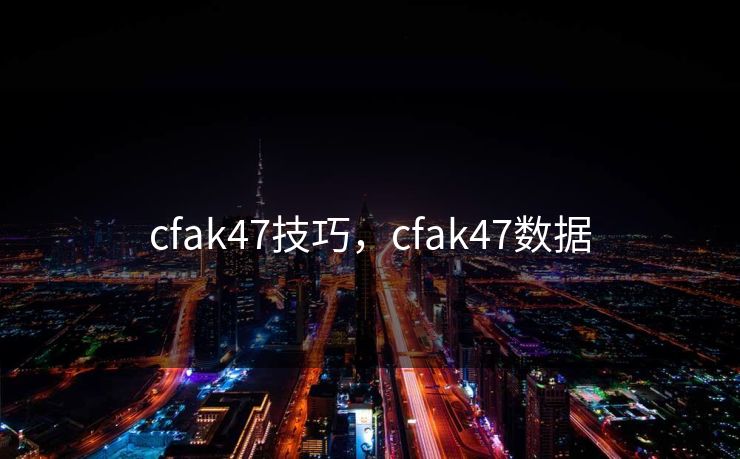 cfak47技巧，cfak47数据