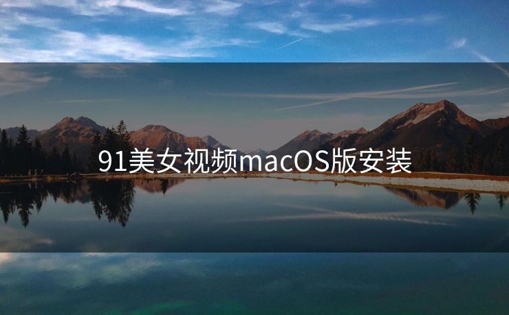 91美女视频macOS版安装